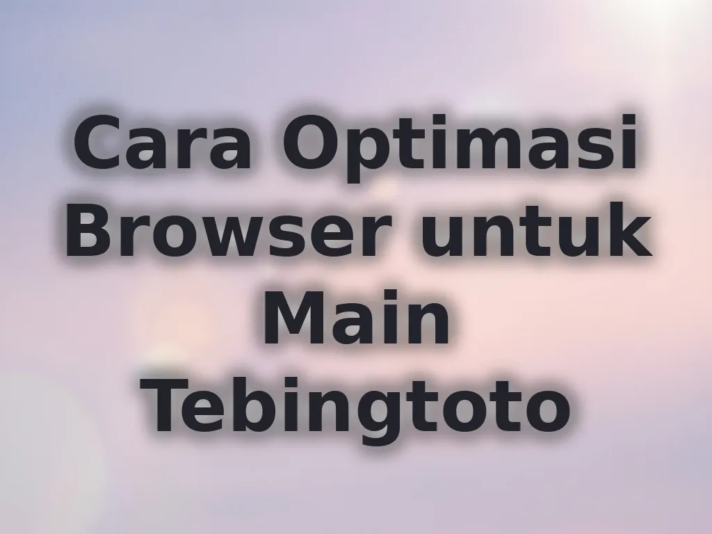 Cara Optimasi Browser untuk Main Tebingtoto