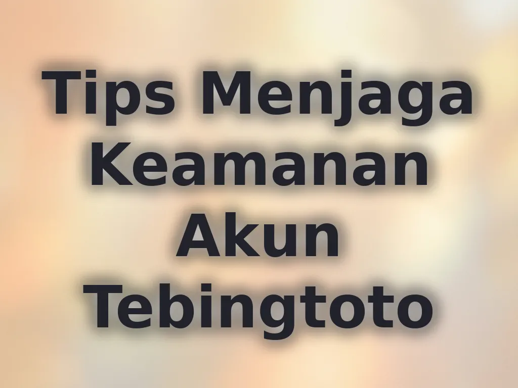 Tips Menjaga Keamanan Akun Tebingtoto